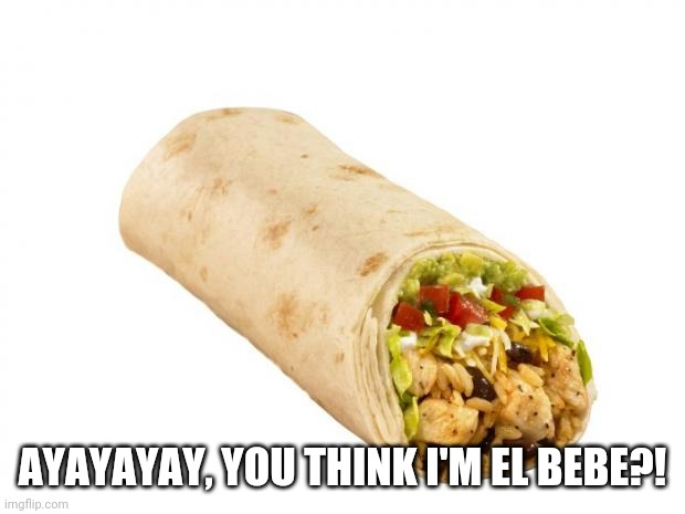 El burrito bebe | AYAYAYAY, YOU THINK I'M EL BEBE?! | image tagged in burrito,bebe,baby,spanish,mexican food,infant | made w/ Imgflip meme maker