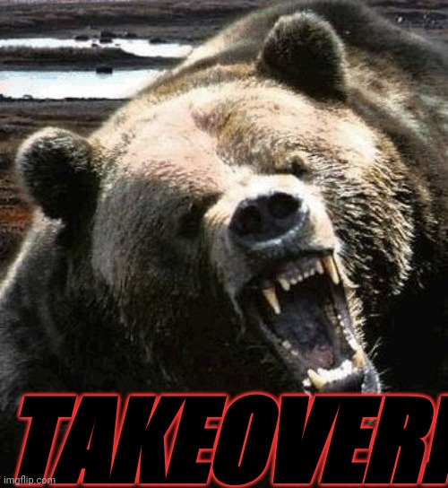 Bear Takeover! (mod note: wow) | TAKEOVER! | image tagged in angry bear,bear,bears,bear takeover,takeover,evil | made w/ Imgflip meme maker
