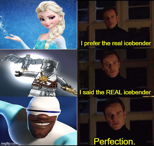 Don't even ask... | I prefer the real icebender; I said the REAL icebender; Perfection. | image tagged in show me the real,frozen,the incredibles,ninjago | made w/ Imgflip meme maker