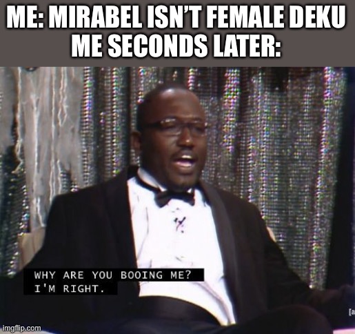 Why are you booing me? I'm right. | ME: MIRABEL ISN’T FEMALE DEKU
ME SECONDS LATER: | image tagged in why are you booing me i'm right,disney,anime | made w/ Imgflip meme maker