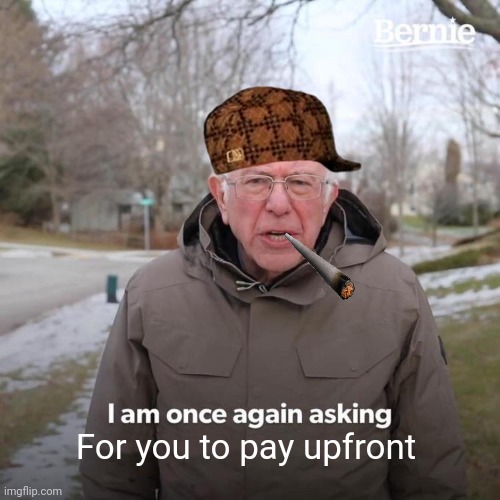 Bernie I Am Once Again Asking For Your Support | For you to pay upfront | image tagged in memes,bernie i am once again asking for your support | made w/ Imgflip meme maker