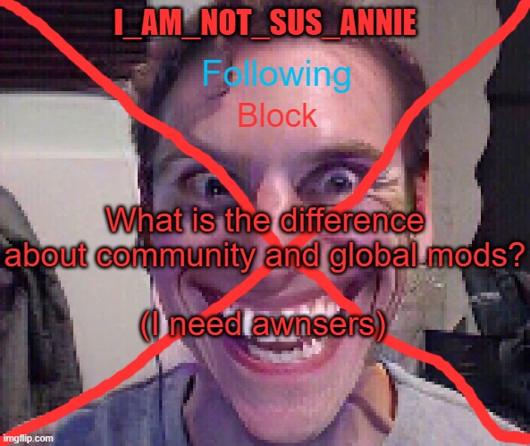Awnsers? | What is the difference about community and global mods? (I need awnsers) | image tagged in i_am_not_sus_annie announcement template | made w/ Imgflip meme maker