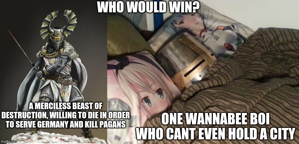 the chads from the teutonic order say hello. | WHO WOULD WIN? A MERCILESS BEAST OF DESTRUCTION, WILLING TO DIE IN ORDER TO SERVE GERMANY AND KILL PAGANS; ONE WANNABEE BOI  WHO CANT EVEN HOLD A CITY | image tagged in weeb crusader,just a joke | made w/ Imgflip meme maker