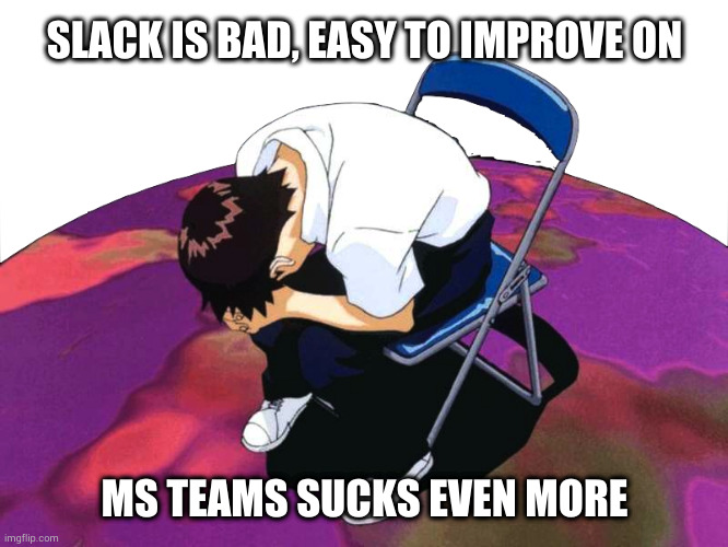 Shinji despairrd | SLACK IS BAD, EASY TO IMPROVE ON; MS TEAMS SUCKS EVEN MORE | image tagged in shinji ikari | made w/ Imgflip meme maker