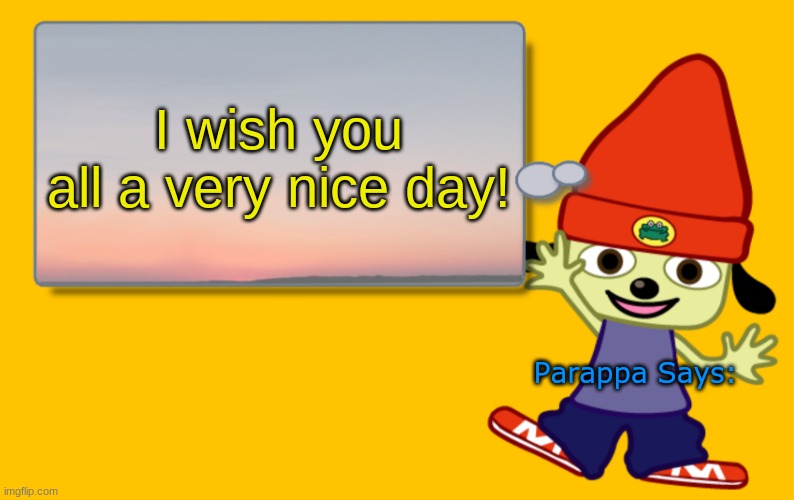 :D | I wish you all a very nice day! Parappa Says: | image tagged in parappa text box | made w/ Imgflip meme maker