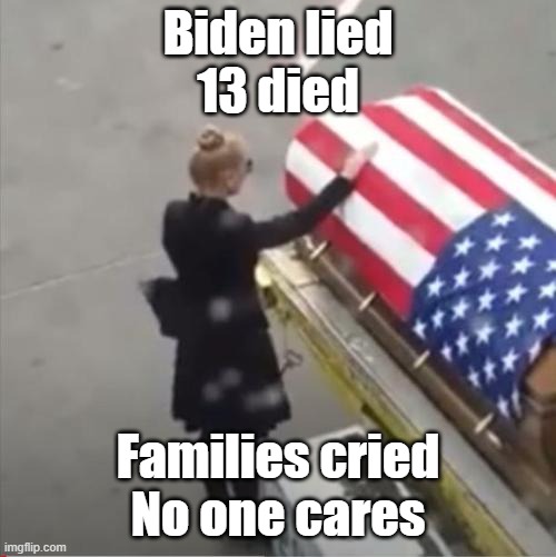 Biden lied
13 died; Families cried
No one cares | made w/ Imgflip meme maker