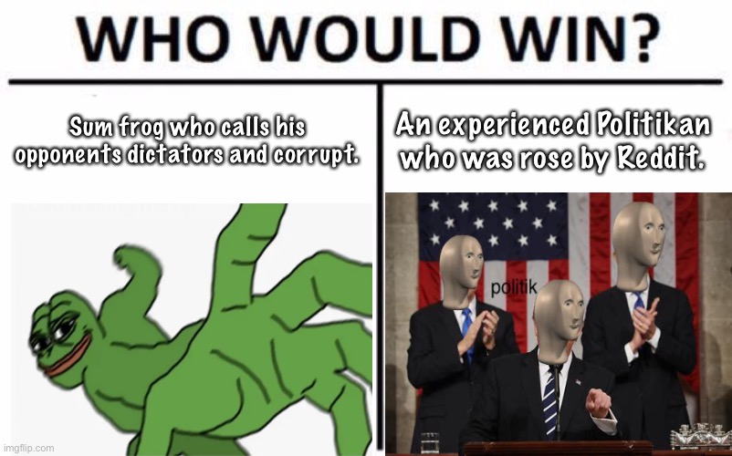 Vote Meme Man for POTUS! | Sum frog who calls his opponents dictators and corrupt. An experienced Politikan who was rose by Reddit. | image tagged in memes,who would win | made w/ Imgflip meme maker