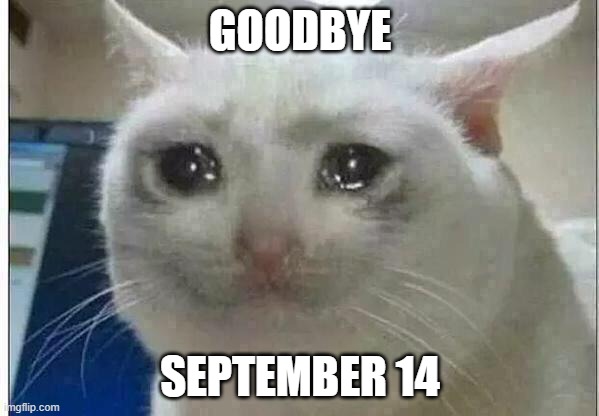 When its September 15 | GOODBYE; SEPTEMBER 14 | image tagged in crying cat | made w/ Imgflip meme maker