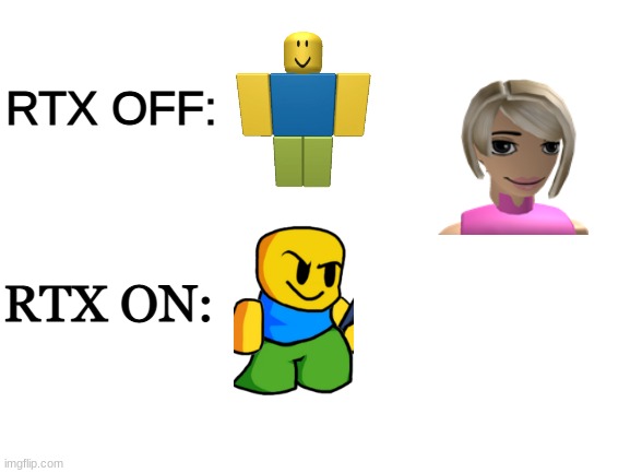 HOW DID A ROBLOX KAREN GET INTO MY MEME. H E L P | RTX OFF:; RTX ON: | image tagged in blank white template | made w/ Imgflip meme maker