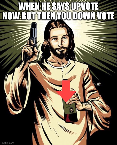 Ghetto Jesus Meme | WHEN HE SAYS UPVOTE NOW BUT THEN YOU DOWN VOTE | image tagged in memes,ghetto jesus | made w/ Imgflip meme maker