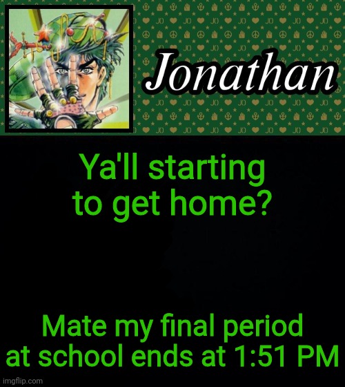 Ya'll starting to get home? Mate my final period at school ends at 1:51 PM | image tagged in jonathan | made w/ Imgflip meme maker