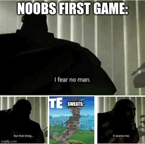 This is relatable | NOOBS FIRST GAME:; SWEATS: | image tagged in i fear no man,fortnite | made w/ Imgflip meme maker