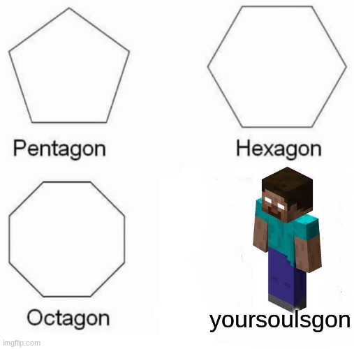 Pentagon Hexagon Octagon | yoursoulsgon | image tagged in memes,pentagon hexagon octagon | made w/ Imgflip meme maker