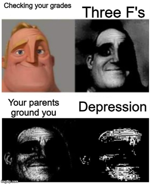 Mr.Trauma | Checking your grades; Three F's; Depression; Your parents ground you | image tagged in mr trauma | made w/ Imgflip meme maker