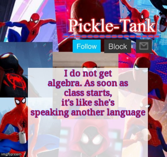 Pickle-Tank but he's in the spider verse | I do not get algebra. As soon as class starts, it's like she's speaking another language | image tagged in pickle-tank but he's in the spider verse | made w/ Imgflip meme maker