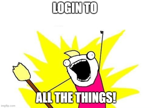 Login To All The Things | LOGIN TO; ALL THE THINGS! | image tagged in memes,x all the y | made w/ Imgflip meme maker