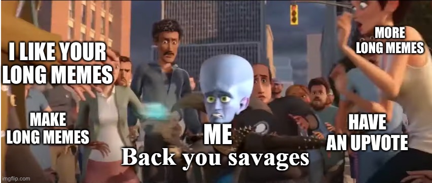 Bruh |  MORE LONG MEMES; I LIKE YOUR LONG MEMES; MAKE LONG MEMES; HAVE AN UPVOTE; ME | image tagged in back you savages,megamind,long memes,long meme war,i need a break,why do people read these | made w/ Imgflip meme maker
