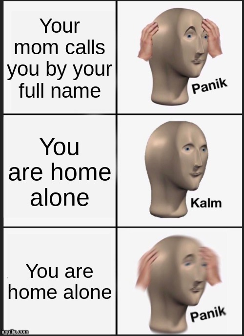 Panik Kalm Panik | Your mom calls you by your full name; You are home alone; You are home alone | image tagged in memes,panik kalm panik | made w/ Imgflip meme maker