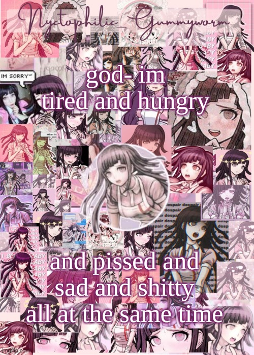 h e l p | god- im tired and hungry; and pissed and sad and shitty all at the same time | image tagged in updated gummyworm mikan temp cause they tinker too much- | made w/ Imgflip meme maker