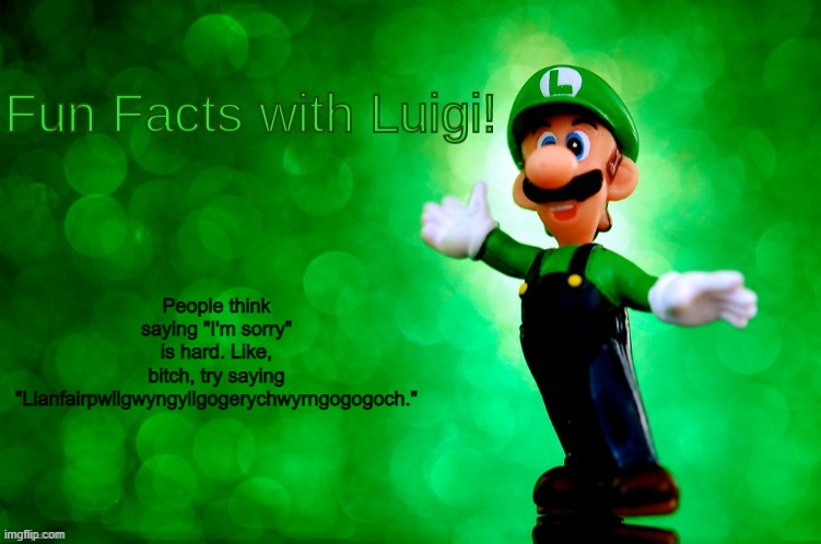 Fun Facts with Luigi | People think saying "I'm sorry" is hard. Like, bitch, try saying "Llanfairpwllgwyngyllgogerychwyrngogogoch." | image tagged in fun facts with luigi | made w/ Imgflip meme maker