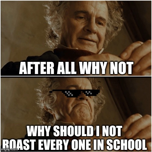 Bilbo - Why shouldn’t I keep it? | AFTER ALL WHY NOT; WHY SHOULD I NOT ROAST EVERY ONE IN SCHOOL | image tagged in bilbo - why shouldn t i keep it | made w/ Imgflip meme maker