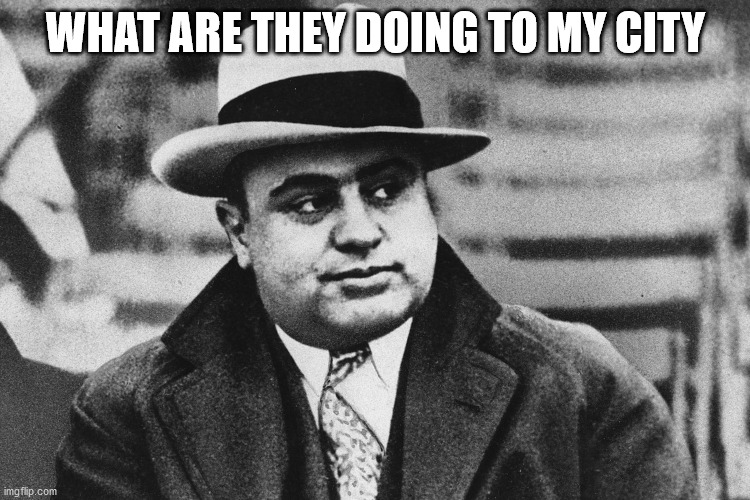 capone | WHAT ARE THEY DOING TO MY CITY | image tagged in capone,chicago | made w/ Imgflip meme maker