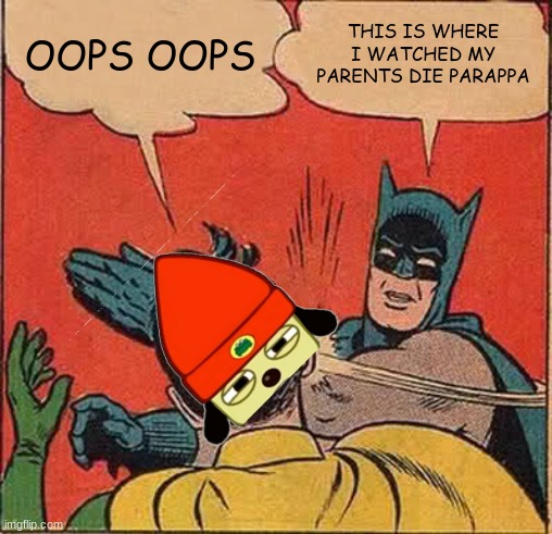 e | OOPS OOPS; THIS IS WHERE I WATCHED MY PARENTS DIE PARAPPA | image tagged in memes,batman slapping robin,parappa,batman | made w/ Imgflip meme maker
