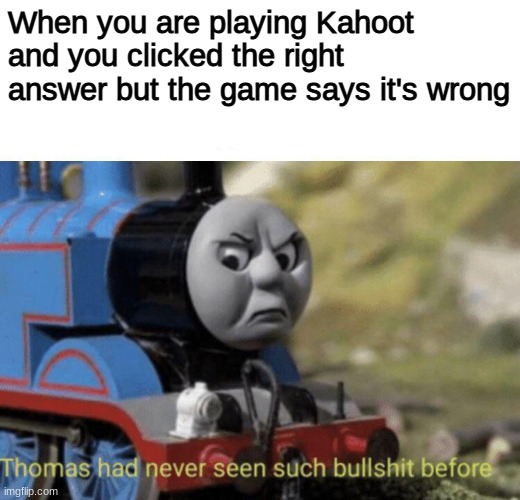 Has this ever happened to you? | When you are playing Kahoot and you clicked the right answer but the game says it's wrong | image tagged in thomas had never seen such bullshit before | made w/ Imgflip meme maker