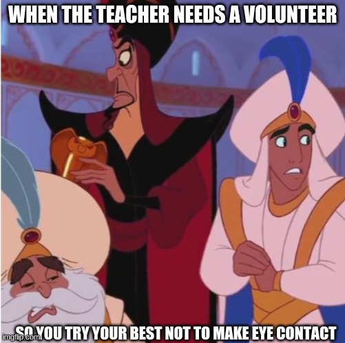 No eye contact | WHEN THE TEACHER NEEDS A VOLUNTEER; SO YOU TRY YOUR BEST NOT TO MAKE EYE CONTACT | image tagged in aladdin,school,teacher,disney | made w/ Imgflip meme maker