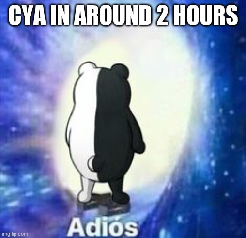 Adios but Monokuma | CYA IN AROUND 2 HOURS | image tagged in adios but monokuma | made w/ Imgflip meme maker