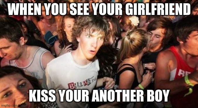 Sudden Clarity Clarence | WHEN YOU SEE YOUR GIRLFRIEND; KISS YOUR ANOTHER BOY | image tagged in memes,sudden clarity clarence | made w/ Imgflip meme maker