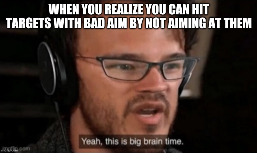 Bruh | WHEN YOU REALIZE YOU CAN HIT TARGETS WITH BAD AIM BY NOT AIMING AT THEM | image tagged in bruh | made w/ Imgflip meme maker