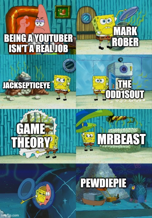 It all started when my father said "being a YouTuber isn't a real job" | MARK ROBER; BEING A YOUTUBER ISN'T A REAL JOB; JACKSEPTICEYE; THE ODD1SOUT; GAME THEORY; MRBEAST; PEWDIEPIE | image tagged in spongebob diapers meme | made w/ Imgflip meme maker