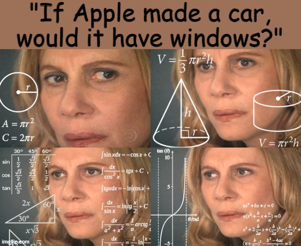 Calculating meme | "If Apple made a car, would it have windows?" | image tagged in calculating meme | made w/ Imgflip meme maker