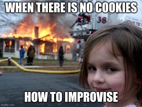 me baking cookies be like | WHEN THERE IS NO COOKIES; HOW TO IMPROVISE | image tagged in memes,disaster girl | made w/ Imgflip meme maker