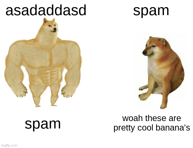 i need points im almost at 100k | asadaddasd; spam; spam; woah these are pretty cool banana's | image tagged in memes,buff doge vs cheems | made w/ Imgflip meme maker