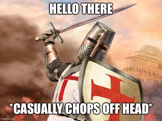 crusader | HELLO THERE; *CASUALLY CHOPS OFF HEAD* | image tagged in crusader | made w/ Imgflip meme maker