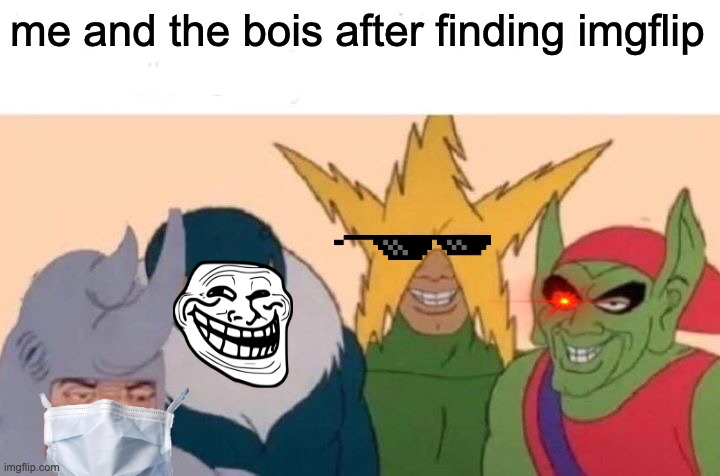 Me And The Boys Meme | me and the bois after finding imgflip | image tagged in memes,me and the boys | made w/ Imgflip meme maker