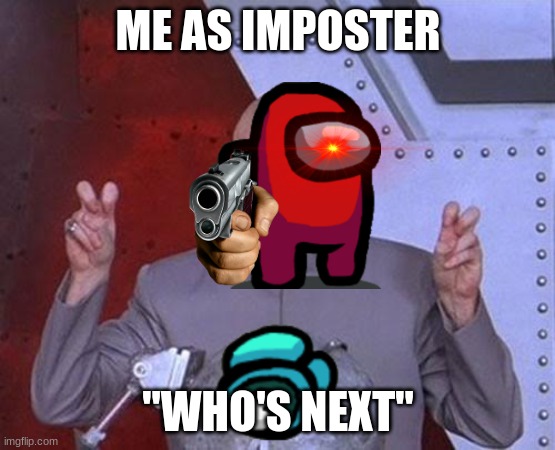Me as imposter be like | ME AS IMPOSTER; "WHO'S NEXT" | image tagged in memes,dr evil laser | made w/ Imgflip meme maker