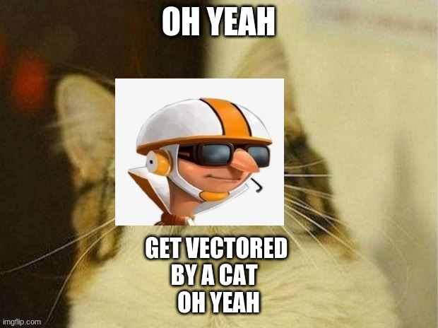 get vectored | OH YEAH; GET VECTORED 

BY A CAT  

OH YEAH | image tagged in vector cat | made w/ Imgflip meme maker
