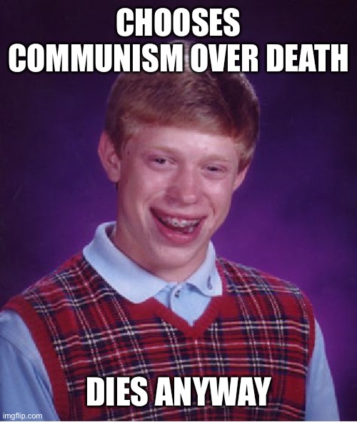 Bad Luck Brian Meme | CHOOSES COMMUNISM OVER DEATH DIES ANYWAY | image tagged in memes,bad luck brian | made w/ Imgflip meme maker
