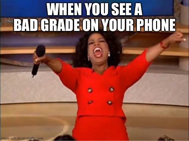 I think it’s the opposite but whatever | WHEN YOU SEE A BAD GRADE ON YOUR PHONE | image tagged in memes,oprah you get a | made w/ Imgflip meme maker
