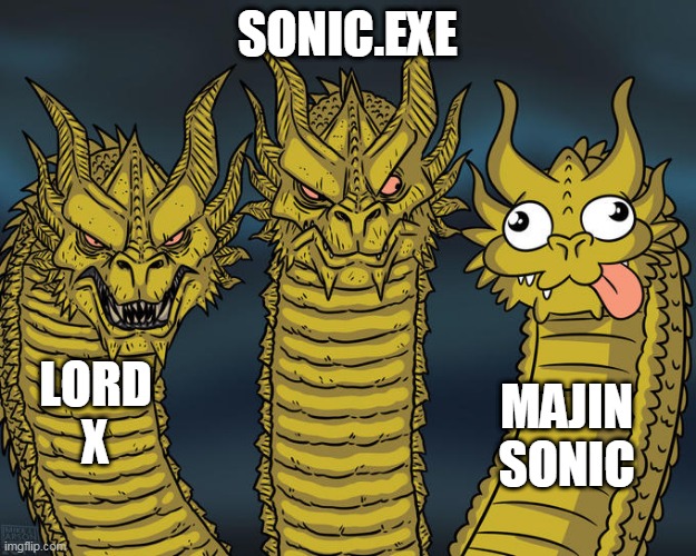 majin basically aint scary | SONIC.EXE; LORD X; MAJIN SONIC | image tagged in three-headed dragon | made w/ Imgflip meme maker