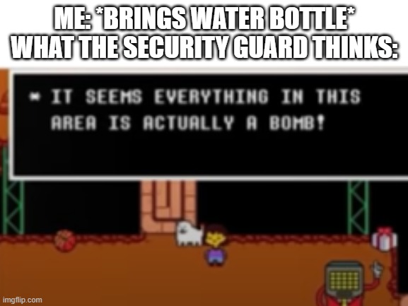 BOOM | ME: *BRINGS WATER BOTTLE*
WHAT THE SECURITY GUARD THINKS: | image tagged in boom | made w/ Imgflip meme maker