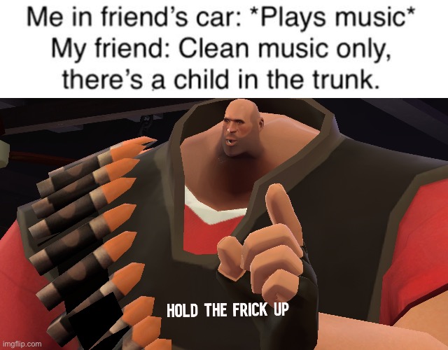 what’s a child doing in the trunk- | image tagged in hold the frick up,dark humor,funny,children | made w/ Imgflip meme maker