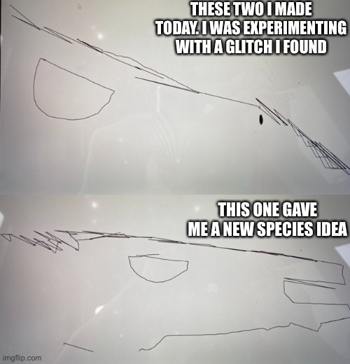 THESE TWO I MADE TODAY. I WAS EXPERIMENTING WITH A GLITCH I FOUND; THIS ONE GAVE ME A NEW SPECIES IDEA | made w/ Imgflip meme maker