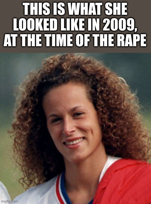 THIS IS WHAT SHE LOOKED LIKE IN 2009, AT THE TIME OF THE RAPE | made w/ Imgflip meme maker