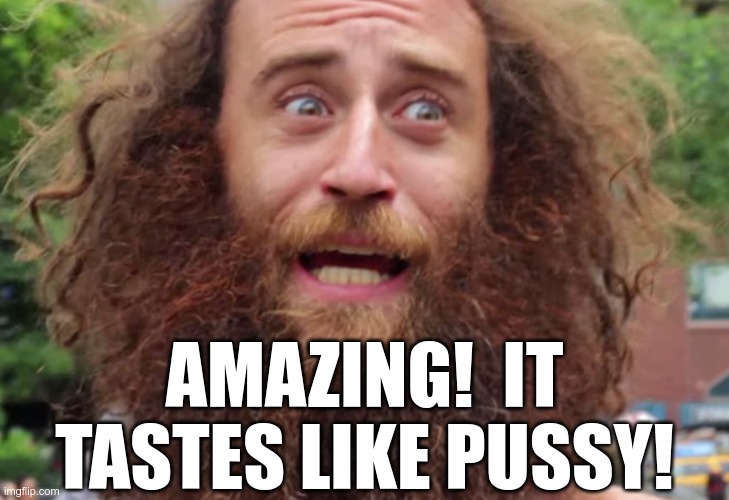 Crazy man | AMAZING!  IT TASTES LIKE PUSSY! | image tagged in crazy man | made w/ Imgflip meme maker