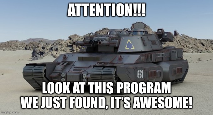 Tank shenanigans | ATTENTION!!! LOOK AT THIS PROGRAM WE JUST FOUND, IT’S AWESOME! | image tagged in tank,meme,concept,program,fun | made w/ Imgflip meme maker
