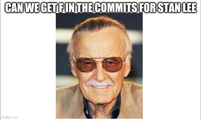 white background | CAN WE GET F IN THE COMMITS FOR STAN LEE | image tagged in white background | made w/ Imgflip meme maker